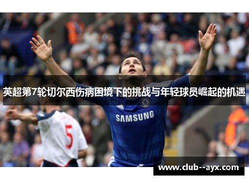 英超第7轮切尔西伤病困境下的挑战与年轻球员崛起的机遇