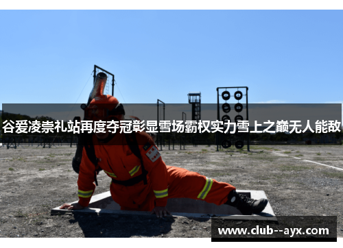 谷爱凌崇礼站再度夺冠彰显雪场霸权实力雪上之巅无人能敌