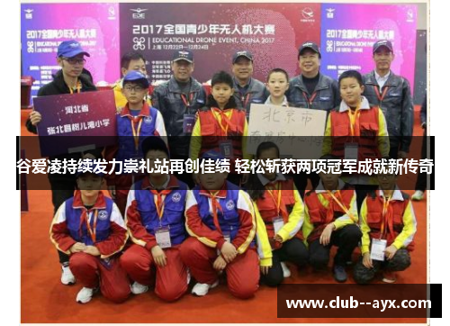 谷爱凌持续发力崇礼站再创佳绩 轻松斩获两项冠军成就新传奇