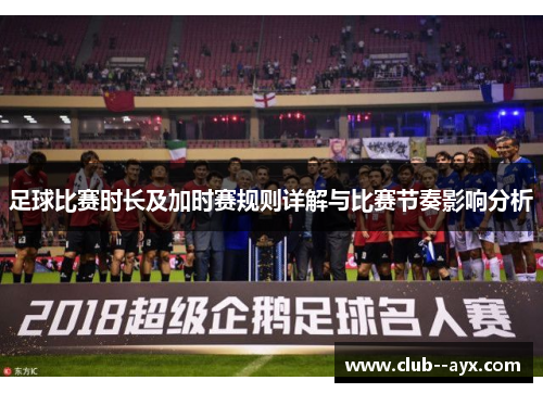 足球比赛时长及加时赛规则详解与比赛节奏影响分析