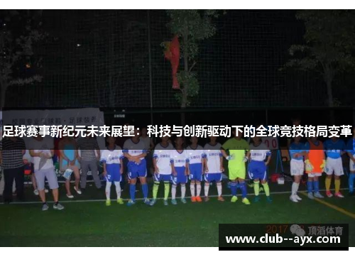 足球赛事新纪元未来展望：科技与创新驱动下的全球竞技格局变革