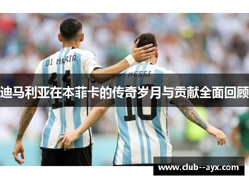 迪马利亚在本菲卡的传奇岁月与贡献全面回顾