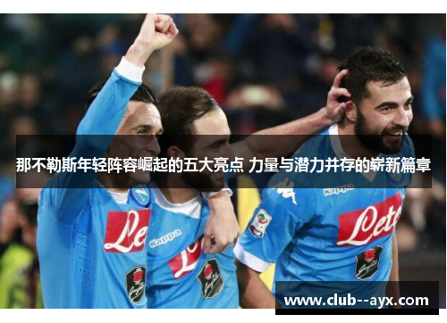 那不勒斯年轻阵容崛起的五大亮点 力量与潜力并存的崭新篇章