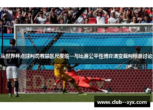 从世界杯点球判罚看禁区尺度统一与比赛公平性博弈演变裁判标准讨论