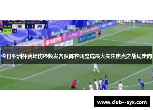 今日亚洲杯赛场伤停频发各队阵容调整成最大关注焦点之战局走向