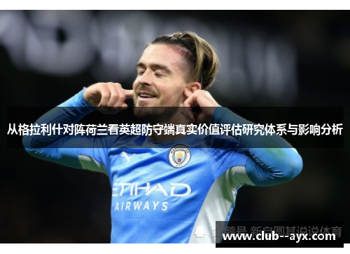 从格拉利什对阵荷兰看英超防守端真实价值评估研究体系与影响分析