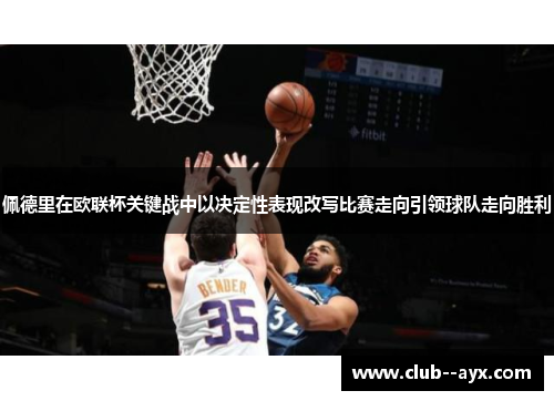 佩德里在欧联杯关键战中以决定性表现改写比赛走向引领球队走向胜利