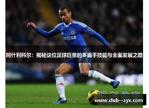 阿什利科尔:揭秘这位足球巨星的多面手技能与全面发展之路 阿什利科尔:揭秘这位足球巨星的多面手技能与全面发展之路
