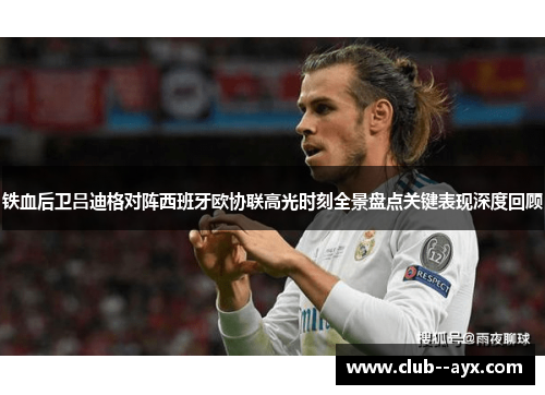 铁血后卫吕迪格对阵西班牙欧协联高光时刻全景盘点关键表现深度回顾 铁血后卫吕迪格对阵西班牙欧协联高光时刻全景盘点关键表现深度回顾