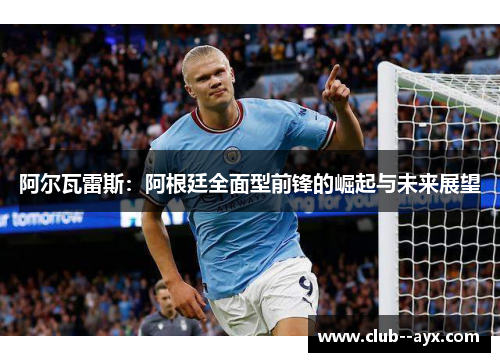 阿尔瓦雷斯:阿根廷全面型前锋的崛起与未来展望 阿尔瓦雷斯:阿根廷全面型前锋的崛起与未来展望
