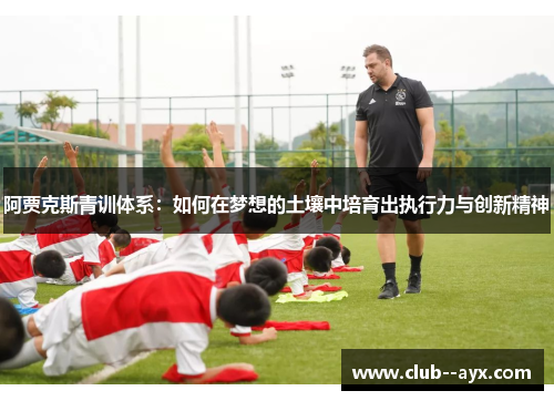 阿贾克斯青训体系：如何在梦想的土壤中培育出执行力与创新精神