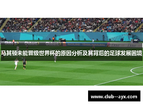 马其顿未能晋级世界杯的原因分析及其背后的足球发展困境