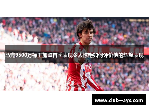 马竞9500万标王加盟首季表现令人惊艳如何评价他的辉煌表现