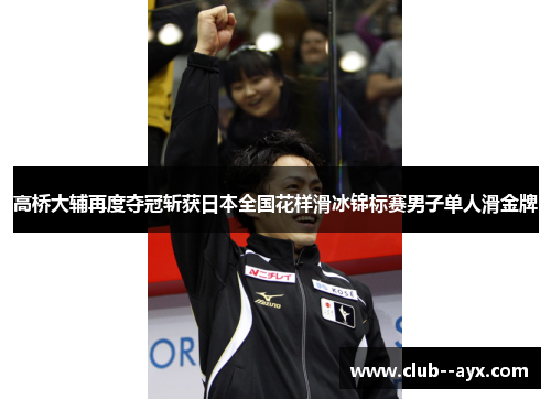 高桥大辅再度夺冠斩获日本全国花样滑冰锦标赛男子单人滑金牌 高桥大辅再度夺冠斩获日本全国花样滑冰锦标赛男子单人滑金牌