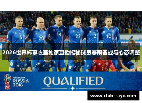 2026世界杯更衣室独家直播揭秘球员赛前备战与心态调整 2026世界杯更衣室独家直播揭秘球员赛前备战与心态调整