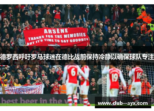 德罗西呼吁罗马球迷在德比战前保持冷静以确保球队专注