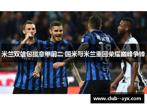 米兰双雄包揽意甲前二 国米与米兰重回荣耀巅峰争锋