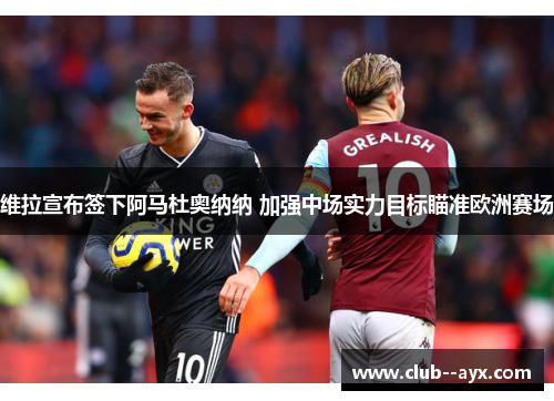 维拉宣布签下阿马杜奥纳纳 加强中场实力目标瞄准欧洲赛场