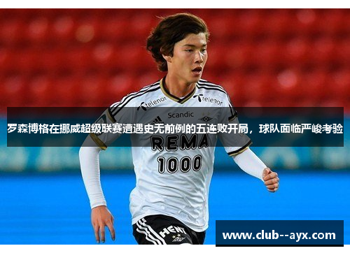 罗森博格在挪威超级联赛遭遇史无前例的五连败开局，球队面临严峻考验