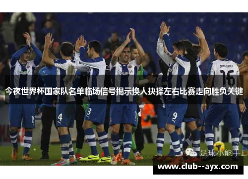 今夜世界杯国家队名单临场信号揭示换人抉择左右比赛走向胜负关键