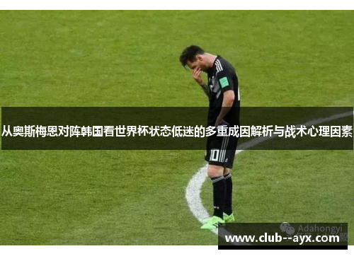 从奥斯梅恩对阵韩国看世界杯状态低迷的多重成因解析与战术心理因素