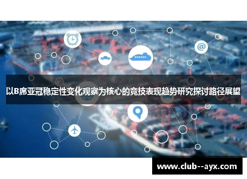以B席亚冠稳定性变化观察为核心的竞技表现趋势研究探讨路径展望