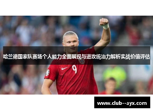 哈兰德国家队赛场个人能力全面展现与进攻统治力解析实战价值评估