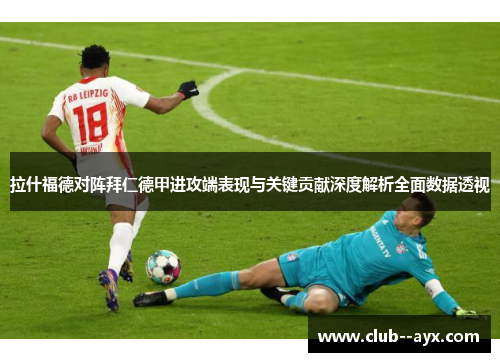 拉什福德对阵拜仁德甲进攻端表现与关键贡献深度解析全面数据透视
