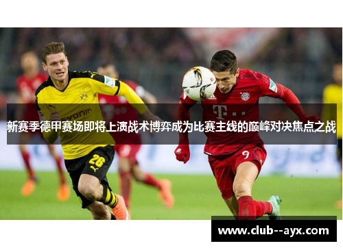 新赛季德甲赛场即将上演战术博弈成为比赛主线的巅峰对决焦点之战