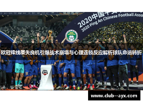 欧冠锋线屡失良机引爆战术崩塌与心理连锁反应解析球队命运转折