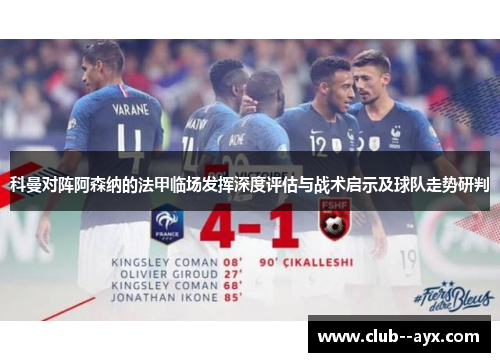 科曼对阵阿森纳的法甲临场发挥深度评估与战术启示及球队走势研判 科曼对阵阿森纳的法甲临场发挥深度评估与战术启示及球队走势研判