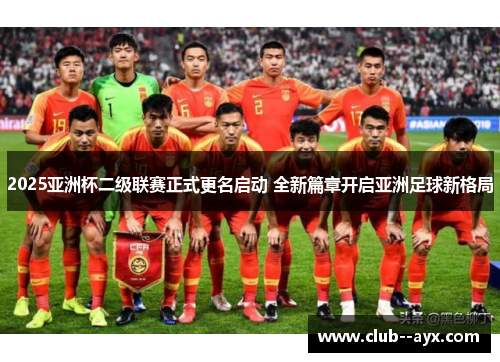 2025亚洲杯二级联赛正式更名启动 全新篇章开启亚洲足球新格局