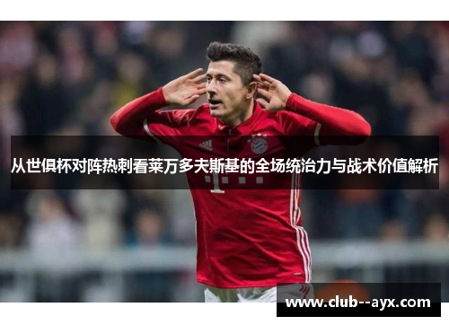 从世俱杯对阵热刺看莱万多夫斯基的全场统治力与战术价值解析