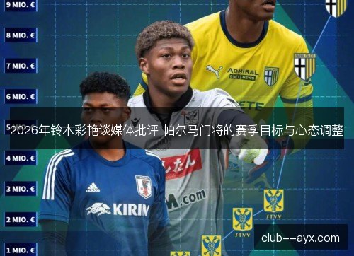 2026年铃木彩艳谈媒体批评 帕尔马门将的赛季目标与心态调整